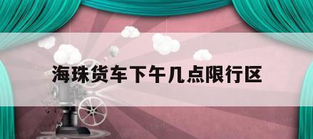 海珠货车下午几点限行区