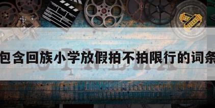 包含回族小学放假拍不拍限行的词条