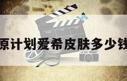 原计划爱希皮肤多少钱