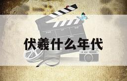 伏羲什么年代