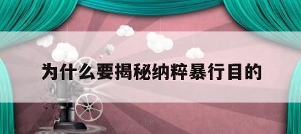 为什么要揭秘纳粹暴行目的