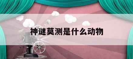 神谜莫测是什么动物