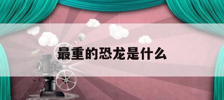 最重的恐龙是什么