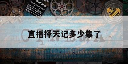 直播择天记多少集了