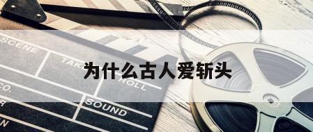 为什么古人爱斩头