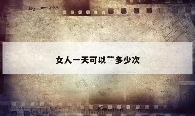 女人一天可以艹多少次